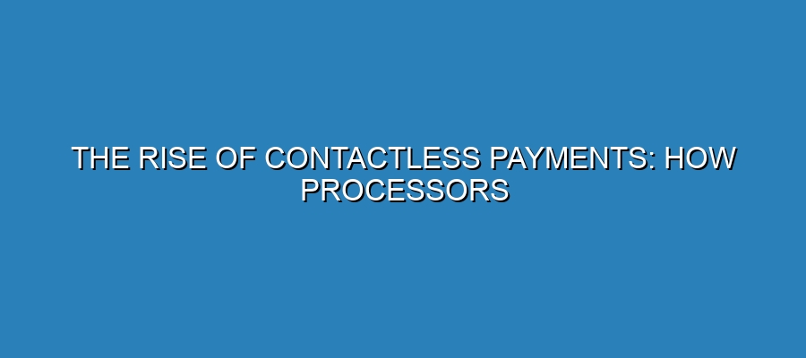 The Rise of Contactless Payments: How Processors are Adapting The Rise of Contactless Payments: How Processors are Adapting