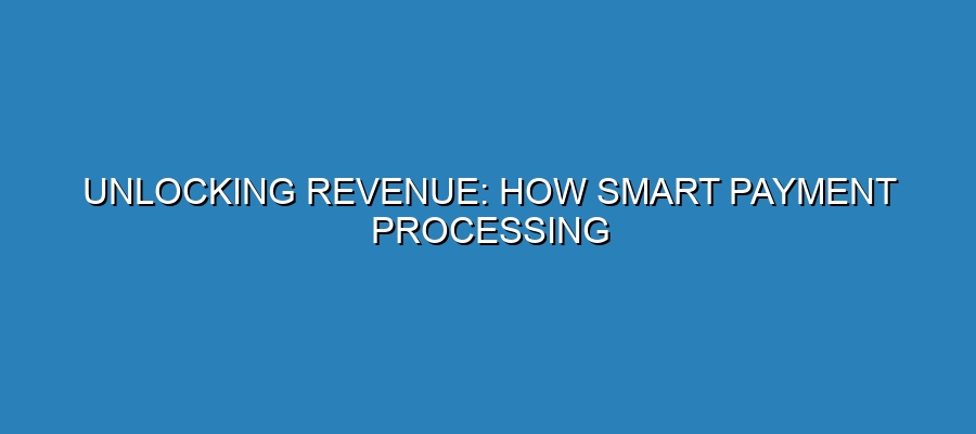 Unlocking Revenue: How Smart Payment Processing Can Supercharge Your Business Unlocking Revenue: How Smart Payment Processing Can Supercharge Your Business